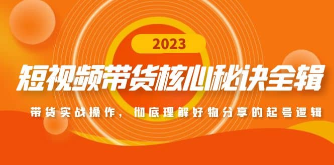 短视频带货核心秘诀全辑：带货实战操作，彻底理解好物分享的起号逻辑创鑫阁-网创项目资源站-副业项目-创业项目-搞钱项目创鑫阁