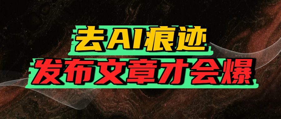 去AI痕迹，发布爆款文章，让你轻松日入好几张创鑫阁-网创项目资源站-副业项目-创业项目-搞钱项目创鑫阁