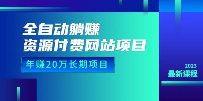 全自动躺赚资源付费网站项目：年赚20万长期项目（详细教程+源码）23年更新创鑫阁-网创项目资源站-副业项目-创业项目-搞钱项目创鑫阁