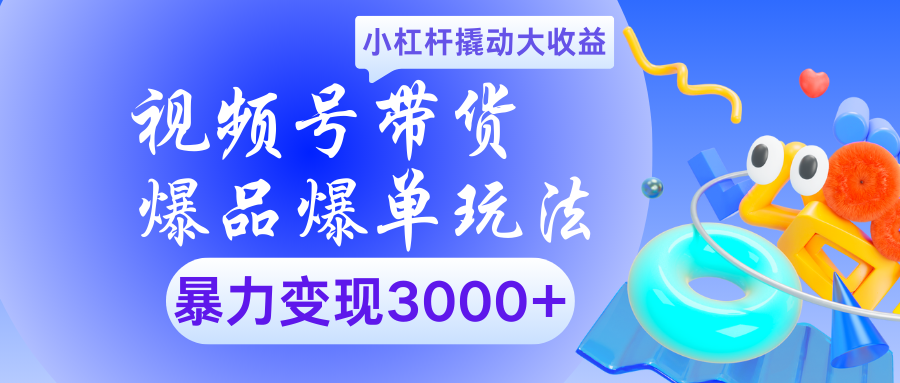视频号带货爆品爆单玩法小杠杆撬动大收益暴力变现3000+创鑫阁-网创项目资源站-副业项目-创业项目-搞钱项目创鑫阁