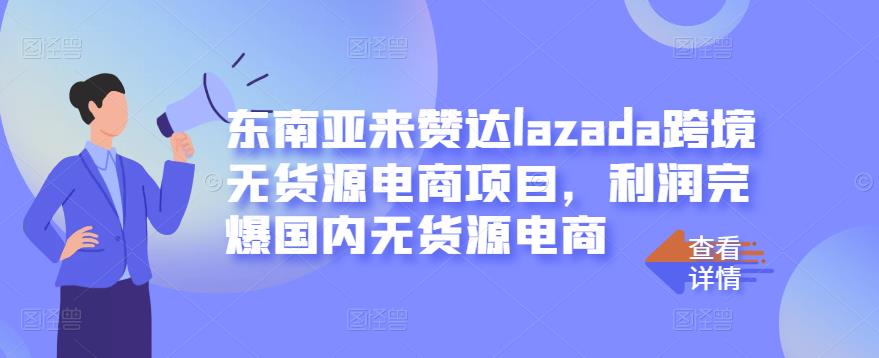 东南亚来赞达lazada跨境无货源电商项目，利润完爆国内无货源电商创鑫阁-网创项目资源站-副业项目-创业项目-搞钱项目创鑫阁