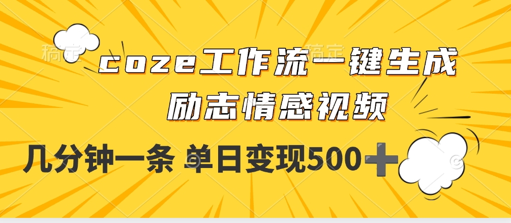 用coze工作流一键生成励志情感视频，几分钟一天，单日变现500+创鑫阁-网创项目资源站-副业项目-创业项目-搞钱项目创鑫阁