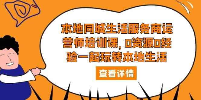 本地同城生活服务商运营师培训课，0资源0经验一起玩转本地生活创鑫阁-网创项目资源站-副业项目-创业项目-搞钱项目创鑫阁
