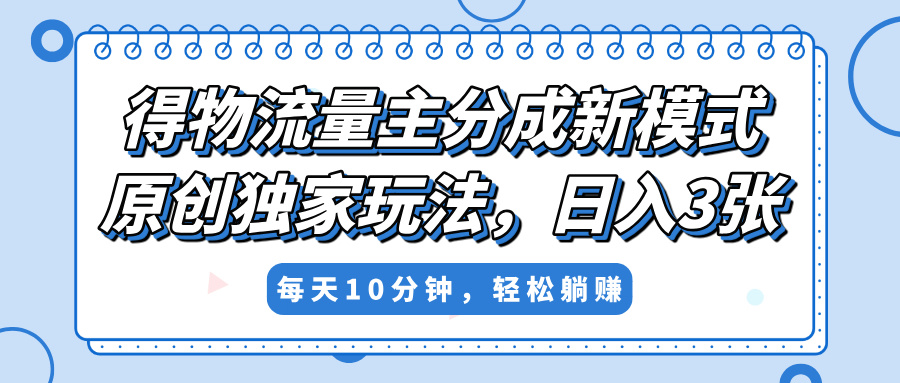 得物流量主分成新模式，原创独家玩法，小白可做，简单暴利，单日稳定变现300+创鑫阁-网创项目资源站-副业项目-创业项目-搞钱项目创鑫阁