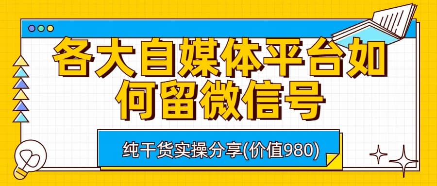 各大自媒体平台如何留微信号，详细实操教学创鑫阁-网创项目资源站-副业项目-创业项目-搞钱项目创鑫阁