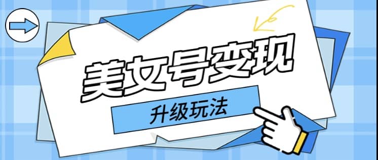 日入500+美女号变现最新升级玩法（详细实操教程）创鑫阁-网创项目资源站-副业项目-创业项目-搞钱项目创鑫阁