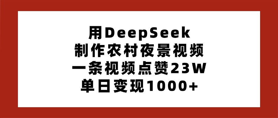 用DeepSeek制作农村夜景视频，一条视频点赞23W，单日变现1000+创鑫阁-网创项目资源站-副业项目-创业项目-搞钱项目创鑫阁
