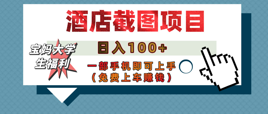 【宝妈大学生福利】酒店截图项目，日入100+，一部手机即可上手（免费上车赚钱）创鑫阁-网创项目资源站-副业项目-创业项目-搞钱项目创鑫阁