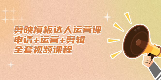 剪映模板达人运营课，申请+运营+剪辑全套视频课程创鑫阁-网创项目资源站-副业项目-创业项目-搞钱项目创鑫阁