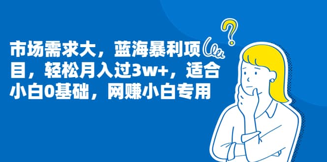 市场需求大，蓝海暴利项目，轻松月入过3w+，适合小白0基础，网赚小白专用创鑫阁-网创项目资源站-副业项目-创业项目-搞钱项目创鑫阁