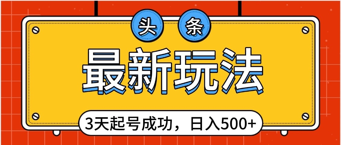 头条，最新玩法，3天起号成功，日入500+，小白轻松上手创鑫阁-网创项目资源站-副业项目-创业项目-搞钱项目创鑫阁