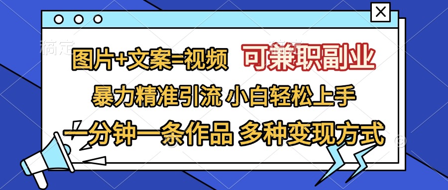 图片+文案=视频，可兼职副业，精准暴力引流，一分钟一条作品，小白轻松上手，多种变现方式创鑫阁-网创项目资源站-副业项目-创业项目-搞钱项目创鑫阁