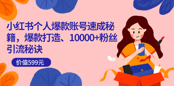 小红书个人爆款账号速成秘籍，爆款打造、10000+粉丝引流秘诀（价值599）创鑫阁-网创项目资源站-副业项目-创业项目-搞钱项目创鑫阁