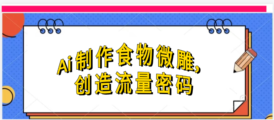 Ai制作食物微雕，创造流量密码，实现日入几张创鑫阁-网创项目资源站-副业项目-创业项目-搞钱项目创鑫阁