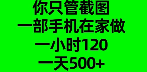 你只管截图，一部手机在家做，一小时120，一天500+创鑫阁-网创项目资源站-副业项目-创业项目-搞钱项目创鑫阁
