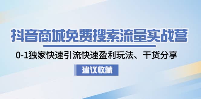 抖音商城免费搜索流量实战营：0-1独家快速引流快速盈利玩法、干货分享创鑫阁-网创项目资源站-副业项目-创业项目-搞钱项目创鑫阁