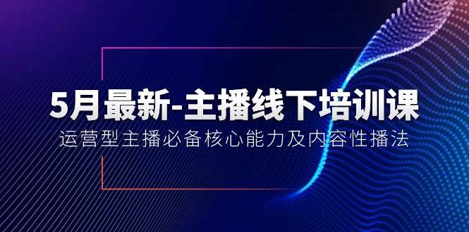 5月最新-主播线下培训课【40期】：运营型主播必备核心能力及内容性播法创鑫阁-网创项目资源站-副业项目-创业项目-搞钱项目创鑫阁