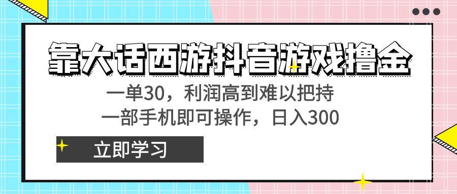 靠大话西游抖音游戏撸金，一单30，利润高到难以把持，一部手机即可操作创鑫阁-网创项目资源站-副业项目-创业项目-搞钱项目创鑫阁