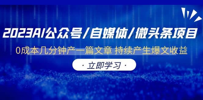 2023AI公众号/自媒体/微头条项目 0成本几分钟产一篇文章 持续产生爆文收益创鑫阁-网创项目资源站-副业项目-创业项目-搞钱项目创鑫阁