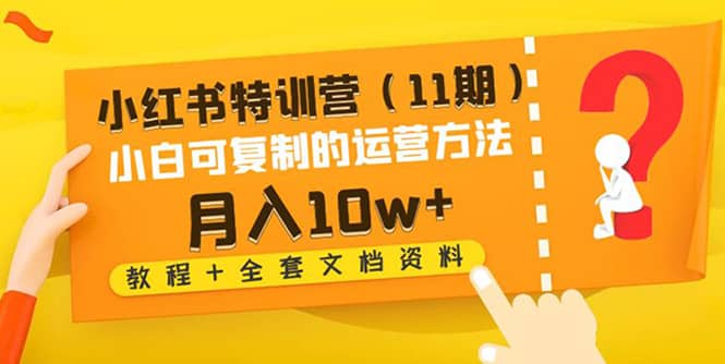 小红书特训营（11期）小白可复制的运营方法（教程+全套文档资料)创鑫阁-网创项目资源站-副业项目-创业项目-搞钱项目创鑫阁