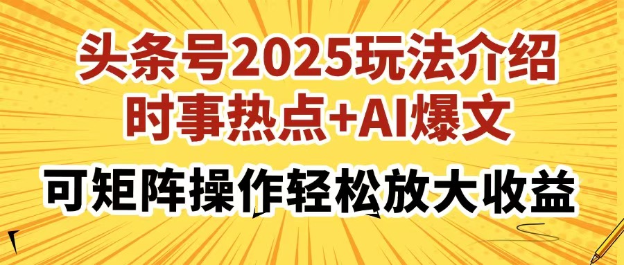 头条号2025玩法介绍，时事热点+AI爆文，可矩阵操作轻松放大收益创鑫阁-网创项目资源站-副业项目-创业项目-搞钱项目创鑫阁