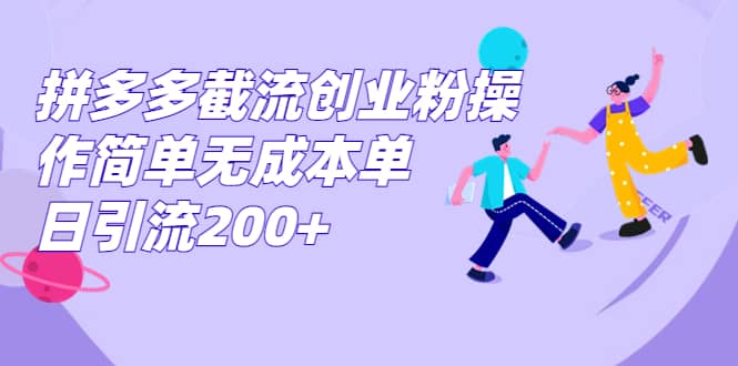 拼多多截流创业粉操作简单无成本单日引流200+创鑫阁-网创项目资源站-副业项目-创业项目-搞钱项目创鑫阁
