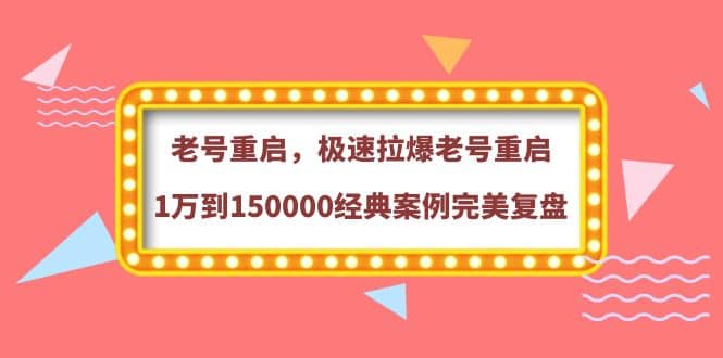 老号重启，极速拉爆老号重启1万到150000经典案例完美复盘创鑫阁-网创项目资源站-副业项目-创业项目-搞钱项目创鑫阁