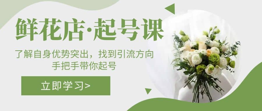 鲜花店·起号课：了解自身优势突出，找到引流方向，手把手带你起号创鑫阁-网创项目资源站-副业项目-创业项目-搞钱项目创鑫阁