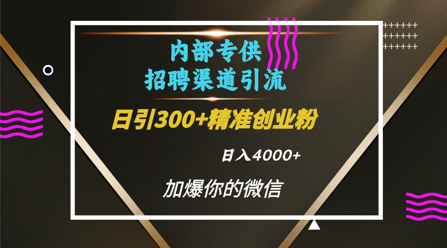 内部招聘引流技术，很实用的引流方法，流量巨大小白轻松上手日引300+精准创业粉，单日可变现4000+创鑫阁-网创项目资源站-副业项目-创业项目-搞钱项目创鑫阁