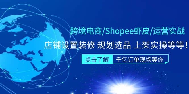 跨境电商/Shopee虾皮/运营实战训练营：店铺设置装修 规划选品 上架实操等等创鑫阁-网创项目资源站-副业项目-创业项目-搞钱项目创鑫阁