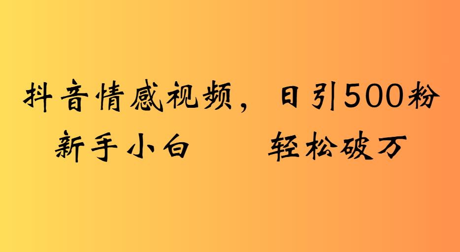 抖音情感视频，日引500粉新手小白轻松破万创鑫阁-网创项目资源站-副业项目-创业项目-搞钱项目创鑫阁