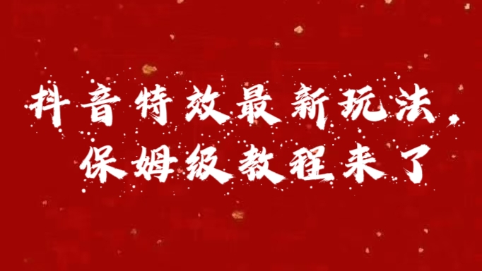 外面卖1980的项目，抖音特效最新玩法，保姆级教程，今天他来了创鑫阁-网创项目资源站-副业项目-创业项目-搞钱项目创鑫阁