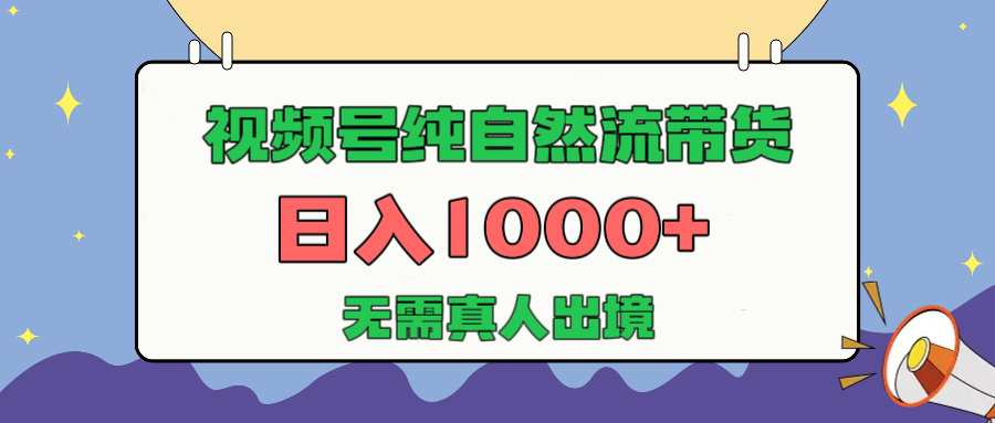 视频号纯自然流带货，日入1000+，无需真人出境，新手小白也可操作创鑫阁-网创项目资源站-副业项目-创业项目-搞钱项目创鑫阁