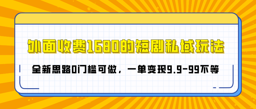 外面收费1680的短剧私域玩法，全新思路0门槛可做，一单变现9.9-99不等创鑫阁-网创项目资源站-副业项目-创业项目-搞钱项目创鑫阁