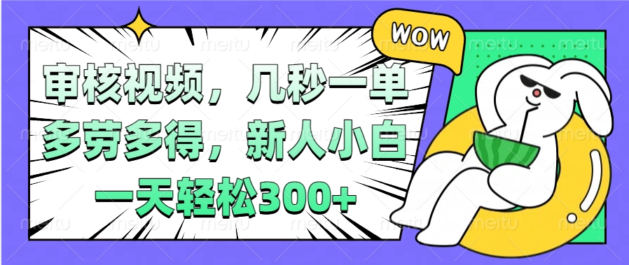 视频审核项目，几秒一单，多劳多得，新人小白一天轻松300+创鑫阁-网创项目资源站-副业项目-创业项目-搞钱项目创鑫阁