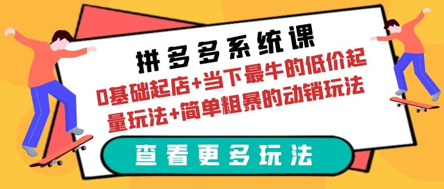 拼多多系统课：0基础起店+当下最牛的低价起量玩法+简单粗暴的动销玩法创鑫阁-网创项目资源站-副业项目-创业项目-搞钱项目创鑫阁