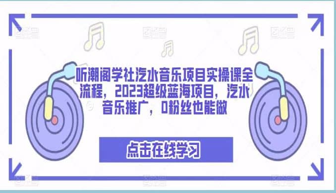 听潮阁学社汽水音乐项目实操课全流程，2023超级蓝海项目，汽水音乐推广，0粉丝也能做创鑫阁-网创项目资源站-副业项目-创业项目-搞钱项目创鑫阁
