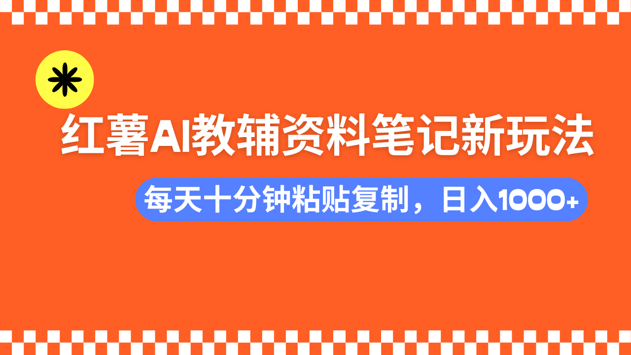 小红书AI教辅资料笔记新玩法，0门槛，可批量可复制，一天十分钟发笔记轻松日入1000+创鑫阁-网创项目资源站-副业项目-创业项目-搞钱项目创鑫阁