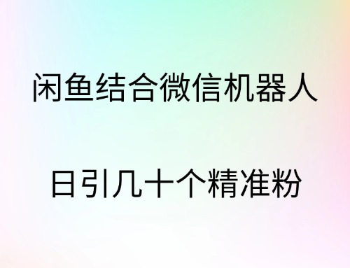 闲鱼结合微信机器人，日引几十个精准粉创鑫阁-网创项目资源站-副业项目-创业项目-搞钱项目创鑫阁