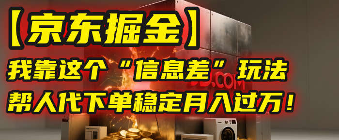 【京东掘金】我靠这个“信息差”玩法，帮人代下单，稳定月入过万！创鑫阁-网创项目资源站-副业项目-创业项目-搞钱项目创鑫阁
