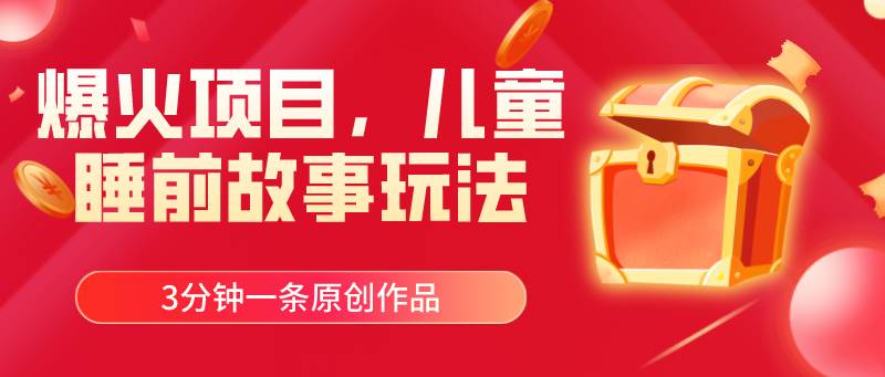 爆火项目，儿童睡筋故事玩法，3分钟一条原创作品创鑫阁-网创项目资源站-副业项目-创业项目-搞钱项目创鑫阁