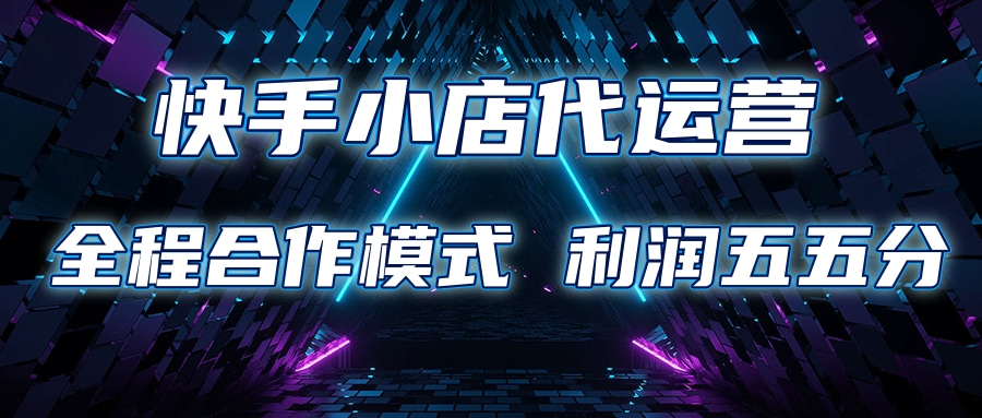 快手小店代运营 限时托管计划合作模式 利润五五分成创鑫阁-网创项目资源站-副业项目-创业项目-搞钱项目创鑫阁