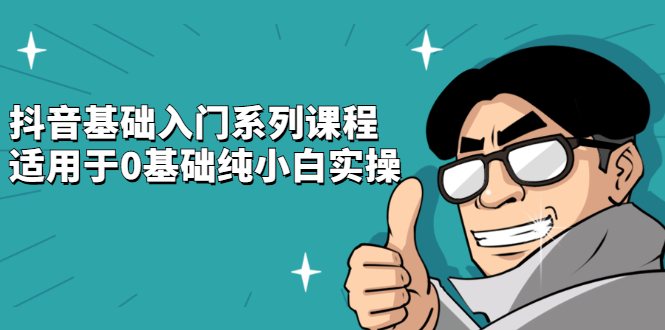 抖音基础入门系列课程，适用于0基础纯小白实操创鑫阁-网创项目资源站-副业项目-创业项目-搞钱项目创鑫阁