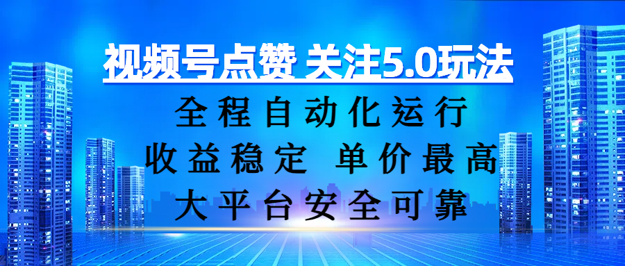 视频号点赞 关注5.0玩法,全程自动化运行,收益稳定, 单价最高,大平台安全可靠创鑫阁-网创项目资源站-副业项目-创业项目-搞钱项目创鑫阁
