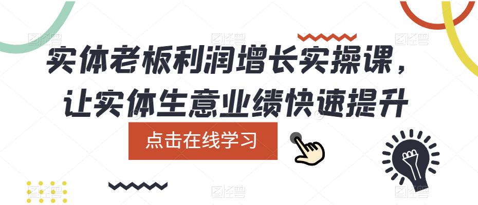 实体老板利润-增长实战课，让实体生意业绩快速提升创鑫阁-网创项目资源站-副业项目-创业项目-搞钱项目创鑫阁
