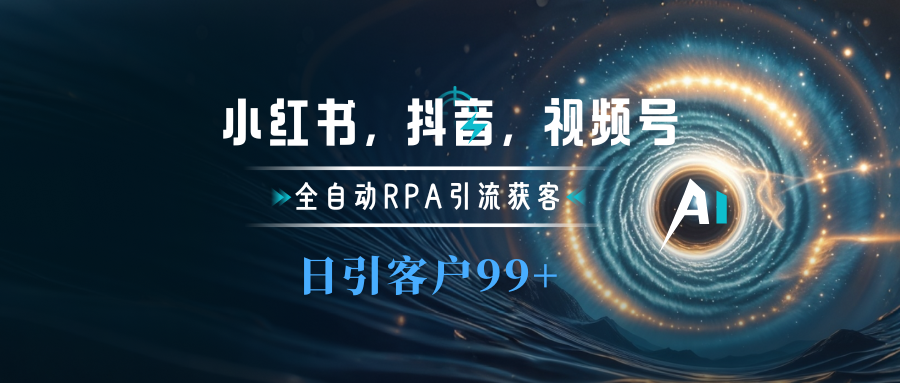小红书，抖音，视频号主流平台全自动RPA引流获客，日引目标客户500+创鑫阁-网创项目资源站-副业项目-创业项目-搞钱项目创鑫阁