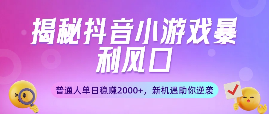 揭秘抖音小游戏暴利风口：普通人单日稳赚2000+，新机遇助你逆袭创鑫阁-网创项目资源站-副业项目-创业项目-搞钱项目创鑫阁
