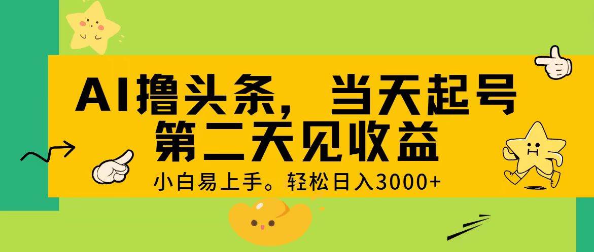 AI撸头条，轻松日入3000+，当天起号，第二天见收益。创鑫阁-网创项目资源站-副业项目-创业项目-搞钱项目创鑫阁