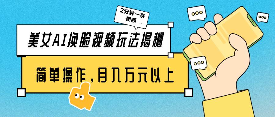 美女AI换脸视频玩法揭秘：2分钟制作一条，简单操作月入万元以上！创鑫阁-网创项目资源站-副业项目-创业项目-搞钱项目创鑫阁