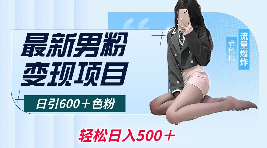最新男粉变现项目，日引600＋色粉，全平台通用，轻松日入500＋创鑫阁-网创项目资源站-副业项目-创业项目-搞钱项目创鑫阁